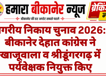 नगरीय निकाय चुनाव 2026: बीकानेर देहात कांग्रेस ने खाजूवाला व श्रीडूंगरगढ़ में पर्यवेक्षक नियुक्त किए