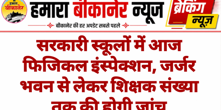 सरकारी स्कूलों में आज फिजिकल इंस्पेक्शन, जर्जर भवन से लेकर शिक्षक संख्या तक की होगी जांच