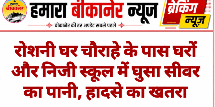 रोशनी घर चौराहे के पास घरों और निजी स्कूल में घुसा सीवर का पानी, हादसे का खतरा