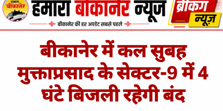 बीकानेर में कल सुबह मुक्ताप्रसाद के सेक्टर-9 में 4 घंटे बिजली रहेगी बंद