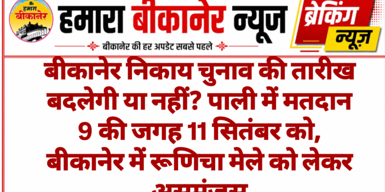 बीकानेर निकाय चुनाव की तारीख बदलेगी या नहीं? पाली में मतदान 9 की जगह 11 सितंबर को, बीकानेर में रूणिचा मेले को लेकर असमंजस