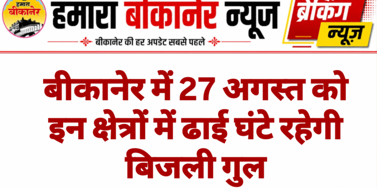 बीकानेर में 27 अगस्त को इन क्षेत्रों में ढाई घंटे रहेगी बिजली गुल