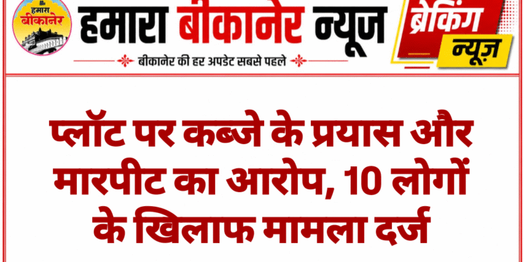 प्लॉट पर कब्जे के प्रयास और मारपीट का आरोप, 10 लोगों के खिलाफ मामला दर्ज