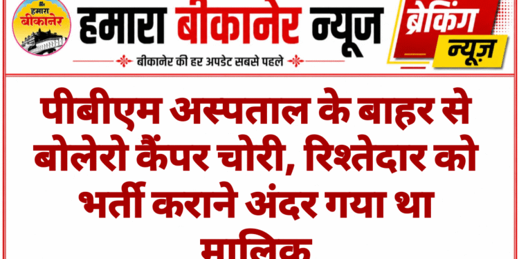 पीबीएम अस्पताल के बाहर से बोलेरो कैंपर चोरी, रिश्तेदार को भर्ती कराने अंदर गया था मालिक