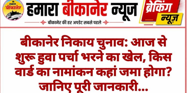 बीकानेर निकाय चुनाव: आज से शुरू हुवा पर्चा भरने का खेल, किस वार्ड का नामांकन कहां जमा होगा? जानिए पूरी जानकारी…