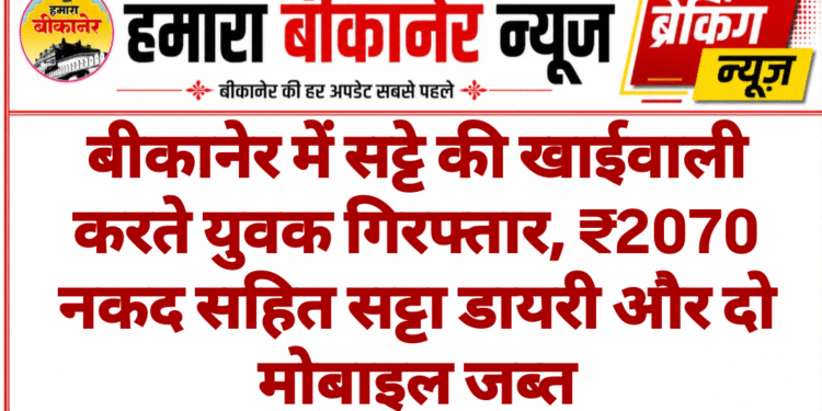 बीकानेर में सट्टे की खाईवाली करते युवक गिरफ्तार, ₹2070 नकद सहित सट्टा डायरी और दो मोबाइल जब्त