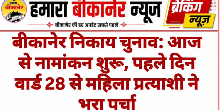 बीकानेर निकाय चुनाव: आज से नामांकन शुरू, पहले दिन वार्ड 28 से महिला प्रत्याशी ने भरा पर्चा