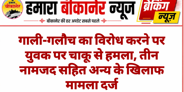 गाली-गलौच का विरोध करने पर युवक पर चाकू से हमला, तीन नामजद सहित अन्य के खिलाफ मामला दर्ज