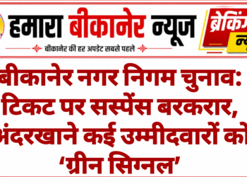 बीकानेर नगर निगम चुनाव: टिकट पर सस्पेंस बरकरार, अंदरखाने कई उम्मीदवारों को ‘ग्रीन सिग्नल’