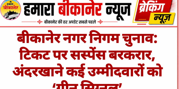 बीकानेर नगर निगम चुनाव: टिकट पर सस्पेंस बरकरार, अंदरखाने कई उम्मीदवारों को ‘ग्रीन सिग्नल’