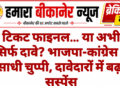 टिकट फाइनल… या अभी सिर्फ दावे? भाजपा-कांग्रेस ने साधी चुप्पी, दावेदारों में बढ़ा सस्पेंस