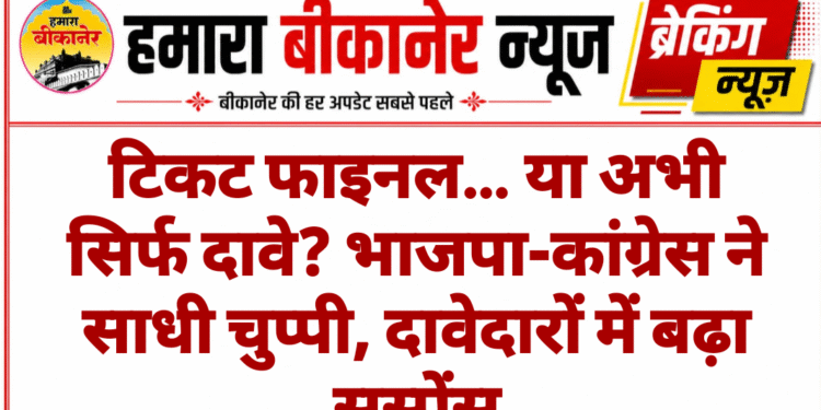टिकट फाइनल… या अभी सिर्फ दावे? भाजपा-कांग्रेस ने साधी चुप्पी, दावेदारों में बढ़ा सस्पेंस