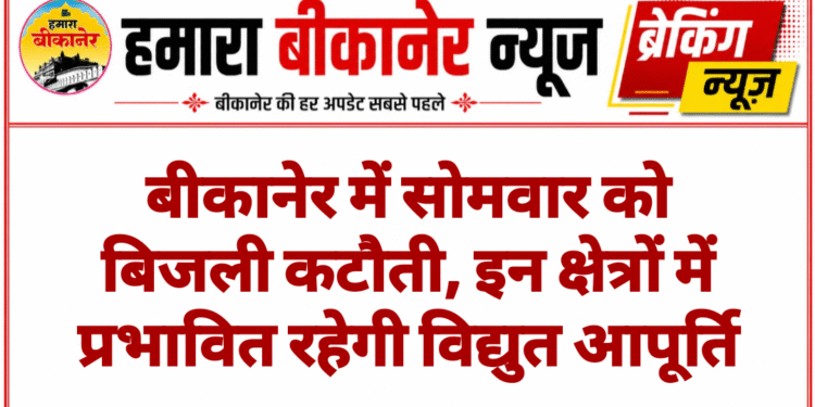 बीकानेर में सोमवार को बिजली कटौती, इन क्षेत्रों में प्रभावित रहेगी विद्युत आपूर्ति