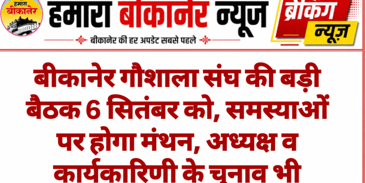 बीकानेर गौशाला संघ की बड़ी बैठक 6 सितंबर को, समस्याओं पर होगा मंथन, अध्यक्ष व कार्यकारिणी के चुनाव भी