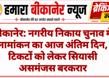 बीकानेर: नगरीय निकाय चुनाव में नामांकन का आज अंतिम दिन, टिकटों को लेकर सियासी असमंजस बरकरार