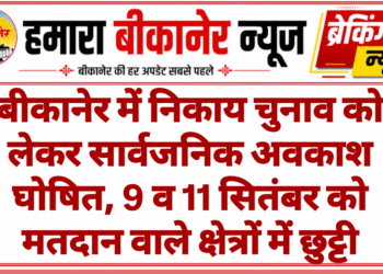बीकानेर में निकाय चुनाव को लेकर सार्वजनिक अवकाश घोषित, 9 व 11 सितंबर को मतदान वाले क्षेत्रों में छुट्टी