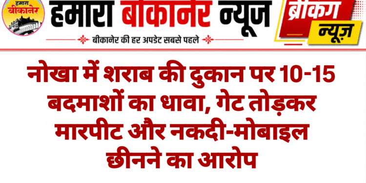नोखा में शराब की दुकान पर 10-15 बदमाशों का धावा, गेट तोड़कर मारपीट और नकदी-मोबाइल छीनने का आरोप