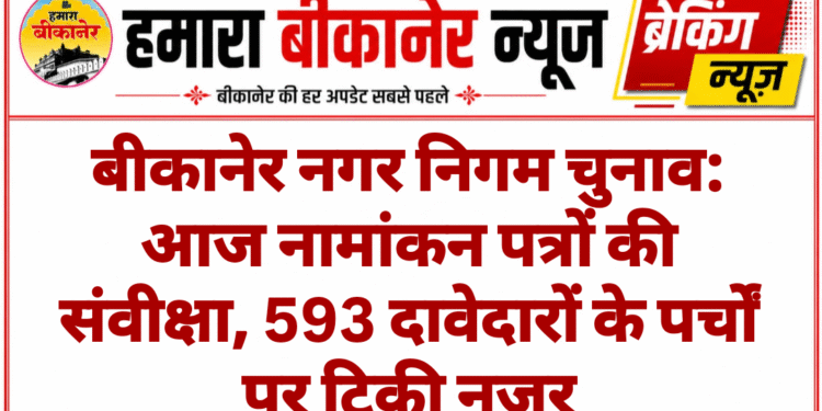 बीकानेर नगर निगम चुनाव: आज नामांकन पत्रों की संवीक्षा, 593 दावेदारों के पर्चों पर टिकी नजर