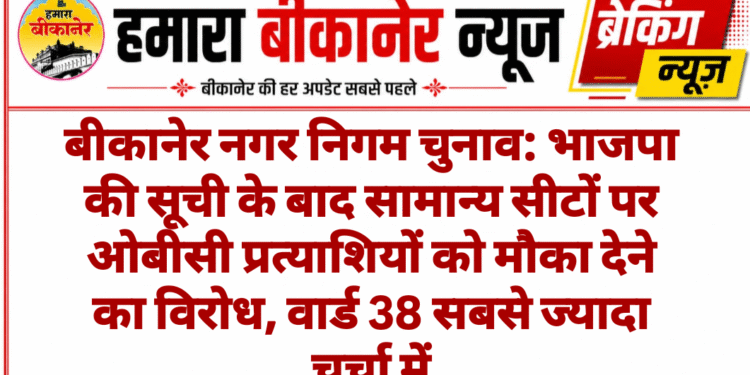 बीकानेर नगर निगम चुनाव: भाजपा की सूची के बाद सामान्य सीटों पर ओबीसी प्रत्याशियों को मौका देने का विरोध, वार्ड 38 सबसे ज्यादा चर्चा में