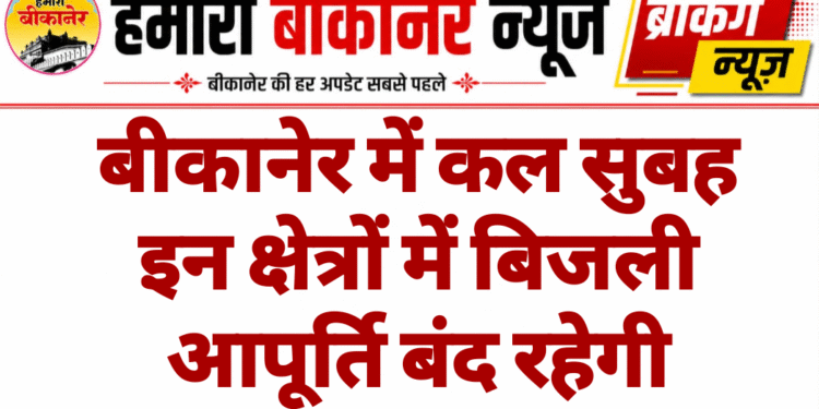 बीकानेर में कल सुबह इन क्षेत्रों में बिजली आपूर्ति बंद रहेगी