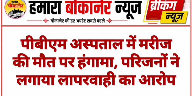 पीबीएम अस्पताल में मरीज की मौत पर हंगामा, परिजनों ने लगाया लापरवाही का आरोप
