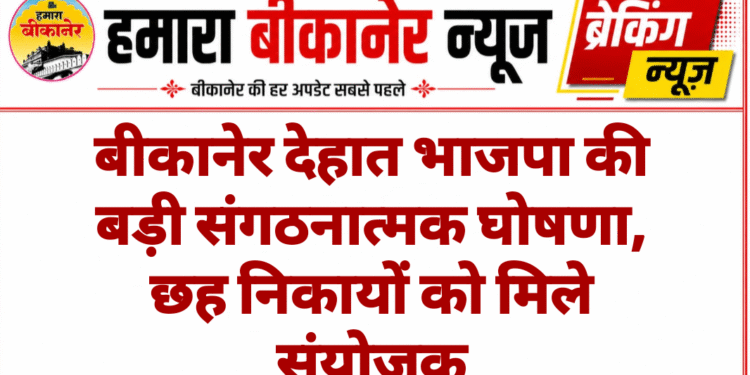 बीकानेर देहात भाजपा की बड़ी संगठनात्मक घोषणा, छह निकायों को मिले संयोजक