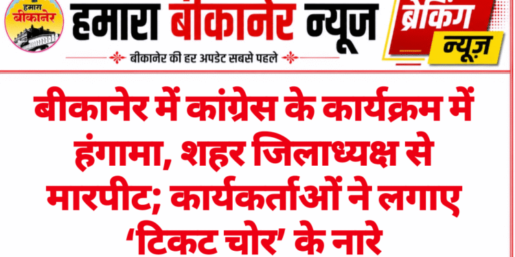 बीकानेर में कांग्रेस के कार्यक्रम में हंगामा, शहर जिलाध्यक्ष से मारपीट; कार्यकर्ताओं ने लगाए ‘टिकट चोर’ के नारे
