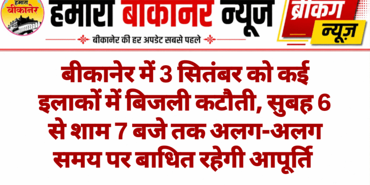 बीकानेर में 3 सितंबर को कई इलाकों में बिजली कटौती, सुबह 6 से शाम 7 बजे तक अलग-अलग समय पर बाधित रहेगी आपूर्ति