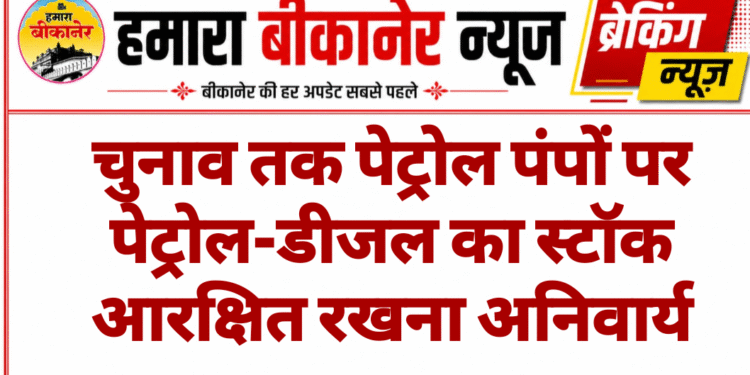 चुनाव तक पेट्रोल पंपों पर पेट्रोल-डीजल का स्टॉक आरक्षित रखना अनिवार्य