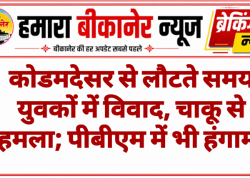 कोडमदेसर से लौटते समय युवकों में विवाद, चाकू से हमला; पीबीएम में भी हंगामा