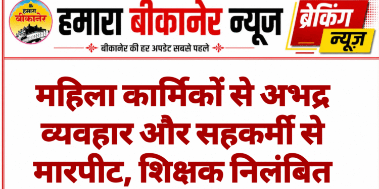 महिला कार्मिकों से अभद्र व्यवहार और सहकर्मी से मारपीट, शिक्षक निलंबित