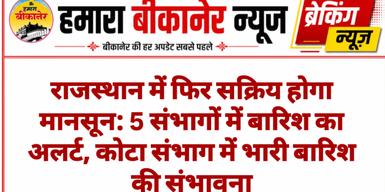 राजस्थान में फिर सक्रिय होगा मानसून: 5 संभागों में बारिश का अलर्ट, कोटा संभाग में भारी बारिश की संभावना