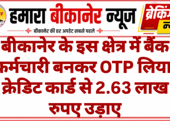 बीकानेर के इस क्षेत्र में बैंक कर्मचारी बनकर OTP लिया, क्रेडिट कार्ड से 2.63 लाख रुपए उड़ाए