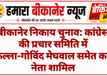 बीकानेर निकाय चुनाव: कांग्रेस की प्रचार समिति में कल्ला-गोविंद मेघवाल समेत कई नेता शामिल