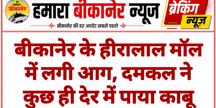 बीकानेर के हीरालाल मॉल में लगी आग, दमकल ने कुछ ही देर में पाया काबू