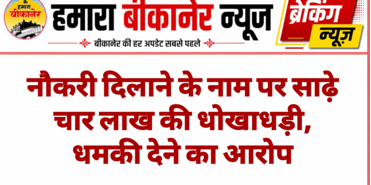नौकरी दिलाने के नाम पर साढ़े चार लाख की धोखाधड़ी, धमकी देने का आरोप