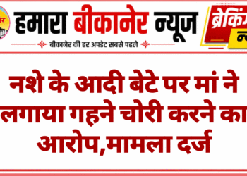 नशे के आदी बेटे पर मां ने लगाया गहने चोरी करने का आरोप,मामला दर्ज