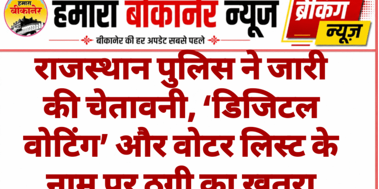 राजस्थान पुलिस ने जारी की चेतावनी, ‘डिजिटल वोटिंग’ और वोटर लिस्ट के नाम पर ठगी का खतरा