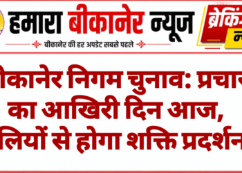 बीकानेर निगम चुनाव: प्रचार का आखिरी दिन आज, रैलियों से होगा शक्ति प्रदर्शन