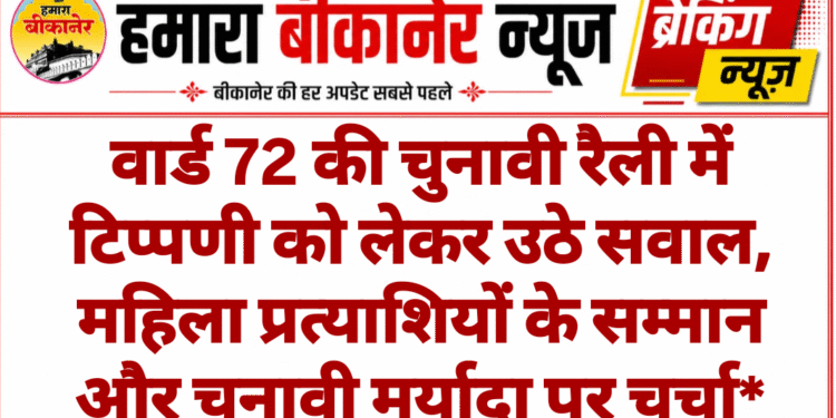 वार्ड 72 की चुनावी रैली में टिप्पणी को लेकर उठे सवाल, महिला प्रत्याशियों के सम्मान और चुनावी मर्यादा पर चर्चा