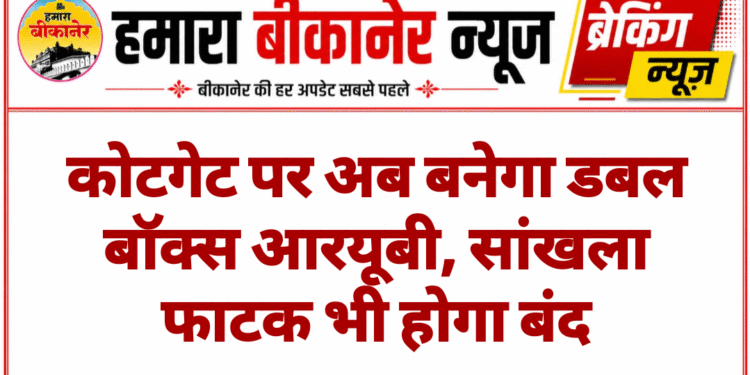 कोटगेट पर अब बनेगा डबल बॉक्स आरयूबी, सांखला फाटक भी होगा बंद