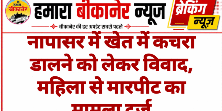 नापासर में खेत में कचरा डालने को लेकर विवाद, महिला से मारपीट का मामला दर्ज