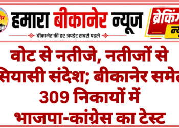 वोट से नतीजे, नतीजों से सियासी संदेश; बीकानेर समेत 309 निकायों में भाजपा-कांग्रेस का टेस्ट