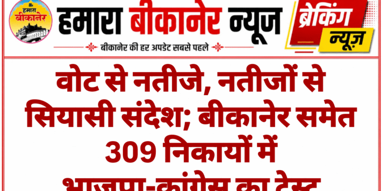 वोट से नतीजे, नतीजों से सियासी संदेश; बीकानेर समेत 309 निकायों में भाजपा-कांग्रेस का टेस्ट