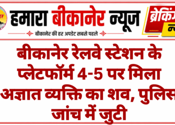 बीकानेर रेलवे स्टेशन के प्लेटफॉर्म 4-5 पर मिला अज्ञात व्यक्ति का शव, पुलिस जांच में जुटी
