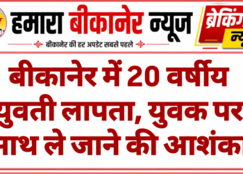 बीकानेर में 20 वर्षीय युवती लापता, युवक पर साथ ले जाने की आशंका