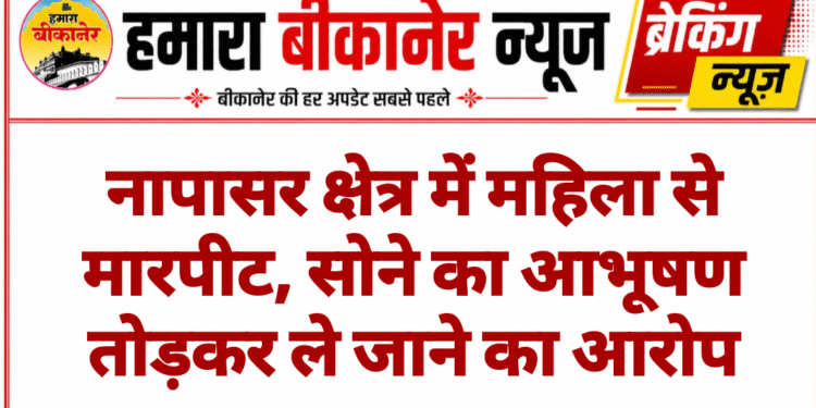 नापासर क्षेत्र में महिला से मारपीट, सोने का आभूषण तोड़कर ले जाने का आरोप