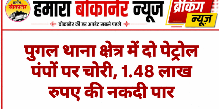 पुगल थाना क्षेत्र में दो पेट्रोल पंपों पर चोरी, 1.48 लाख रुपए की नकदी पार