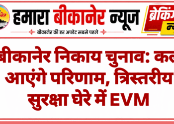 बीकानेर निकाय चुनाव: कल आएंगे परिणाम, त्रिस्तरीय सुरक्षा घेरे में EVM