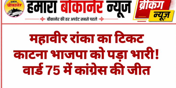 महावीर रांका का टिकट काटना भाजपा को पड़ा भारी! वार्ड 75 में कांग्रेस की जीत